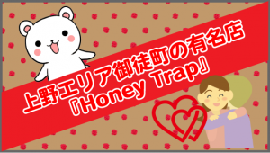 上野エリア御徒町の有名店『Honey Trap』