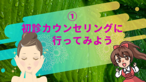①初診カウンセリングに行ってみよう