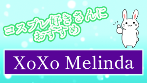 コスプレ好きさんにおすすめ『XoXo Melinda』