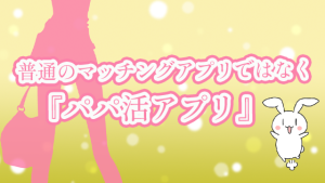 普通のマッチングアプリではなく『パパ活アプリ』