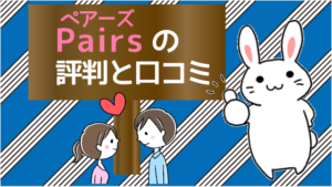 ペア―ズの評判と口コミ。pairsの評判が悪評なのは本当か?