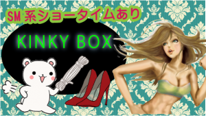 SM系ショータイムあり『KINKY BOX』