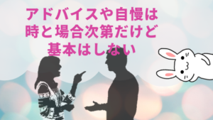 アドバイスや自慢は時と場合次第だけど基本はしない