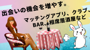 出会いの機会を増やす。マッチングアプリ、クラブ、Bar、相席居酒屋など
