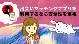 出会いマッチングアプリを利用するなら安全性を重視