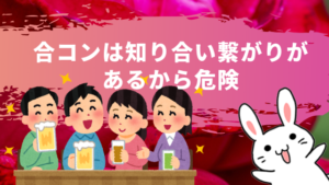合コンは知り合い繋がりがあるから危険