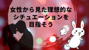 女性から見た理想的なシチュエーションを目指そう