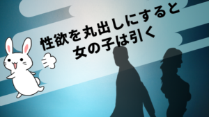 性欲を丸出しにすると女の子は引く
