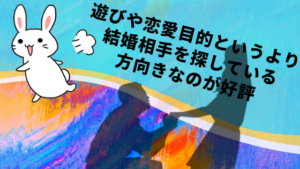 遊びや恋愛目的というより結婚相手を探している方向きなのが好評