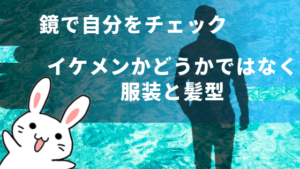 鏡で自分をチェック。イケメンかどうかではなく服装と髪型